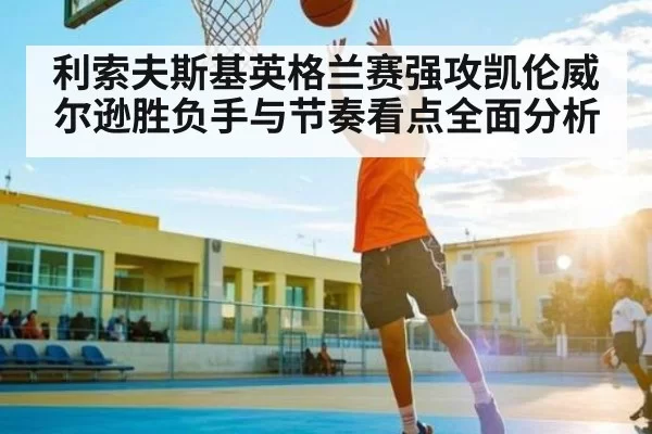 利索夫斯基英格兰赛强攻凯伦威尔逊胜负手与节奏看点全面分析